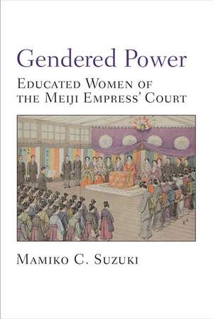 Gendered Power: Educated Women of the Meiji Empress' Court de Mamiko Suzuki