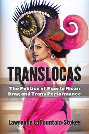 Translocas: The Politics of Puerto Rican Drag and Trans Performance de Lawrence La Fountain-Stokes