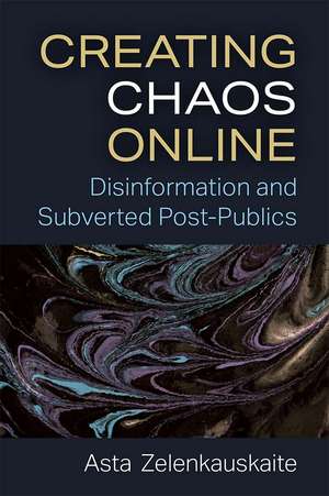 Creating Chaos Online: Disinformation and Subverted Post-Publics de Asta Zelenkauskaite