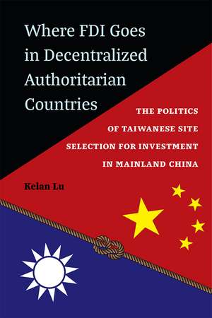 Where FDI Goes in Decentralized Authoritarian Countries: The Politics of Taiwanese Site Selection for Investment in Mainland China de Kelan Lu