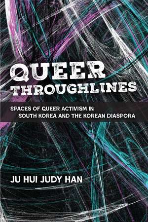 Queer Throughlines: Spaces of Queer Activism in South Korea and the Korean Diaspora de Ju Hui Judy Han