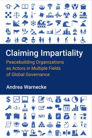 Claiming Impartiality: Peacebuilding Organizations as Actors in Multiple Fields of Global Governance de Andrea Warnecke
