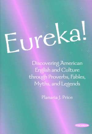 Eureka!: Discovering American English and Culture through Proverbs, Fables, Myths, and Legends de Planaria J. Price