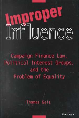 Improper Influence: Campaign Finance Law, Political Interest Groups, and the Problem of Equality de Thomas L. Gais