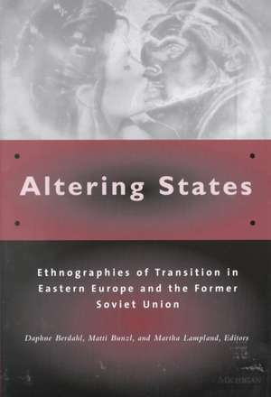 Altering States: Ethnographies of Transition in Eastern Europe and the Former Soviet Union de Daphne Berdahl