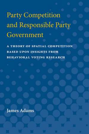 Party Competition and Responsible Party Government: A Theory of Spatial Competition Based Upon Insights from Behavioral Voting Research de James Frolik Adams