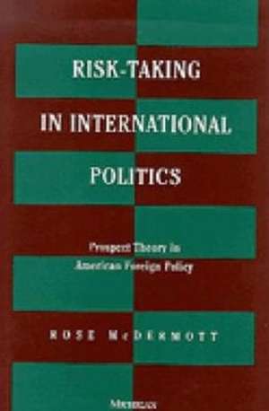 Risk-Taking in International Politics: Prospect Theory in American Foreign Policy de Rose McDermott