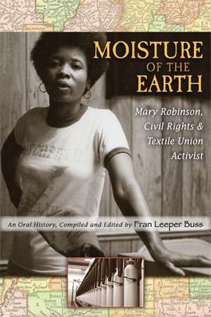 Moisture of the Earth: Mary Robinson, Civil Rights and Textile Union Activist de Fran Leeper Buss