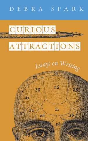 Curious Attractions: Essays on Fiction Writing de Debra Spark