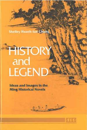 History and Legend: Ideas and Images in the Ming Historical Novels de Shelley Hsueh-lun Chang