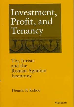 Investment, Profit, and Tenancy: The Jurists and the Roman Agrarian Economy de Dennis P. Kehoe