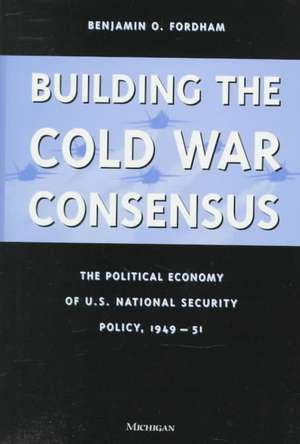 Building the Cold War Consensus: The Political Economy of U.S. National Security Policy, 1949-51 de Benjamin Fordham