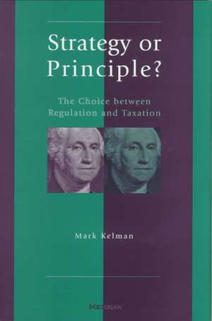 Strategy or Principle?: The Choice Between Regulation and Taxation de Mark Gregory Kelman