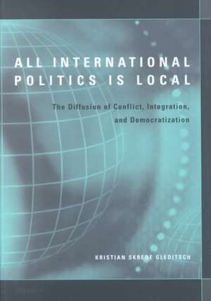 All International Politics Is Local: The Diffusion of Conflict, Integration, and Democratization de Kristian Skrede Gleditsch