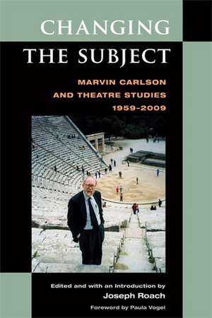 Changing the Subject: Marvin Carlson and Theatre Studies 1959-2009 de Joseph Roach