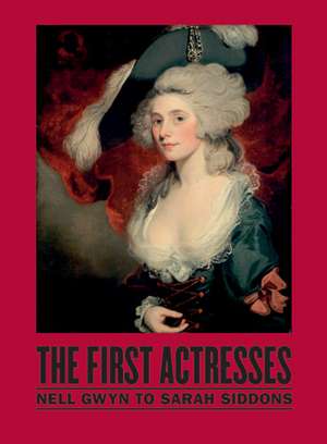 The First Actresses: From Nell Gwyn to Sarah Siddons de National Portrait National Portrait Gallery