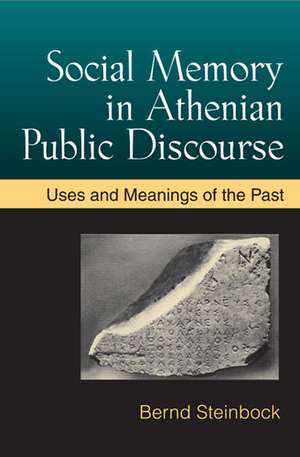 Social Memory in Athenian Public Discourse: Uses and Meanings of the Past de Bernd Steinbock