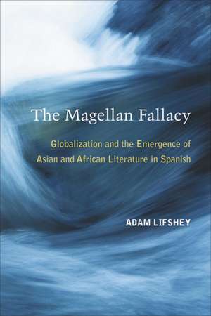 The Magellan Fallacy: Globalization and the Emergence of Asian and African Literature in Spanish de Adam Lifshey