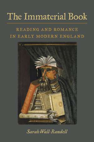 The Immaterial Book: Reading and Romance in Early Modern England de Sarah Wall-Randell