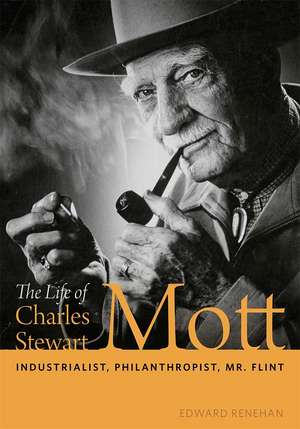 The Life of Charles Stewart Mott: Industrialist, Philanthropist, Mr. Flint de Edward Renehan