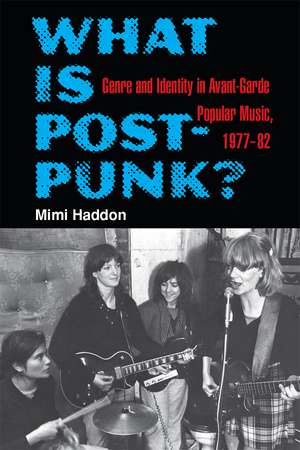 What Is Post-Punk?: Genre and Identity in Avant-Garde Popular Music, 1977-82 de Mimi Haddon