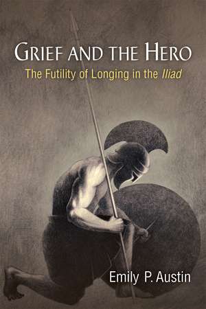 Grief and the Hero: The Futility of Longing in the Iliad de Emily P. Austin