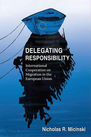 Delegating Responsibility: International Cooperation on Migration in the European Union de Nicholas R. Micinski