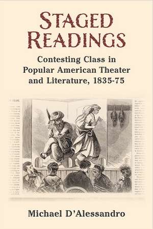 Staged Readings: Contesting Class in Popular American Theater and Literature, 1835-75 de Michael D'Alessandro