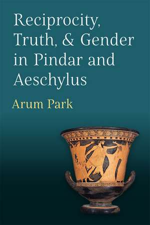 Reciprocity, Truth, and Gender in Pindar and Aeschylus de Arum Park