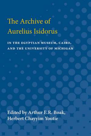 The Archive of Aurelius Isidorus: in the Egyptian Museum, Cairo, and the University of Michigan de Arthur Boak