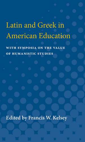 Latin and Greek in American Education: With Symposia on the Value of Humanistic Studies de Francis W. Kelsey