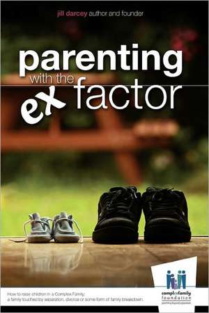 Parenting with the Ex Factor: How to Raise Children in a Complex Family de Jill Darcey