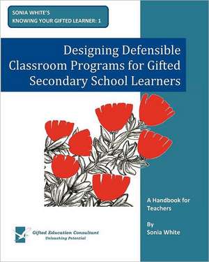 Designing Defensible Classroom Programs for Gifted Secondary School Learners: A Handbook for Teachers de Sonia White