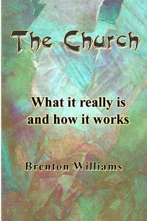 The Church -- What It Really Is and How It Works de MR Brenton Williams