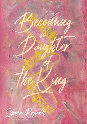 Becoming a Daughter of the King de Sharon Reynolds