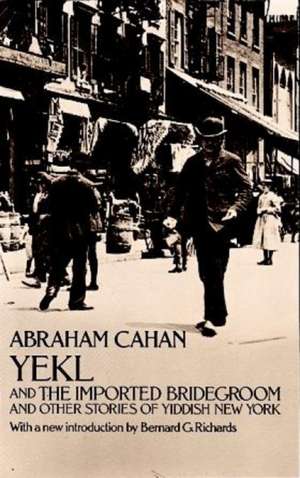 Yekl and the Imported Bridegroom and Other Stories of the New York Ghetto de Abraham Cahan