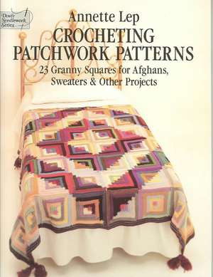 Crocheting Patchwork Patterns: 23 Granny Squares for Afghans, Sweaters and Other Projects de Annette Lep