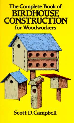 The Complete Book of Birdhouse Construction for Woodworkers de Scott D. Campbell