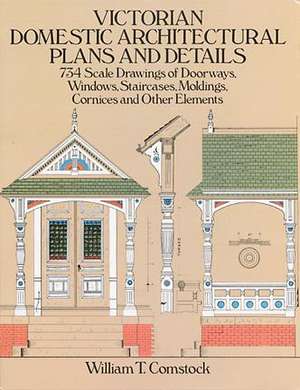 Victorian Domestic Architectural Plans and Details: With 293 Illustrations de William T. Comstock