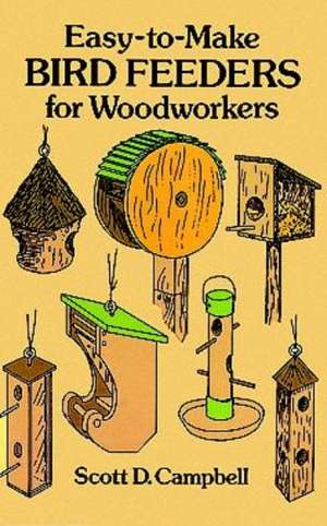 Easy-To-Make Bird Feeders for Woodworkers de Scott D. Campbell