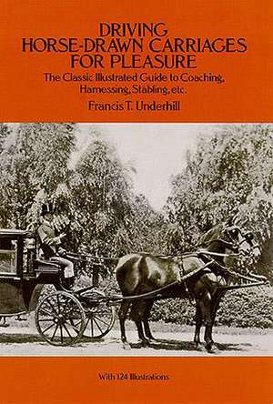 Driving Horse-Drawn Carriages for Pleasure: The Classic Illustrated Guide to Coaching, Harnessing, Stabling, Etc. de Francis T. Underhill