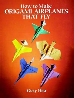 How to Make Origami Airplanes That Fly de Gery Hsu