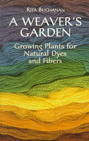 A Weaver's Garden: Growing Plants for Natural Dyes and Fibers de Rita Buchanan