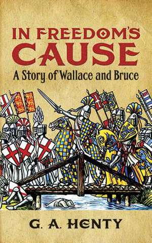 In Freedom's Cause: A Story of Wallace and Bruce de G. A. Henty