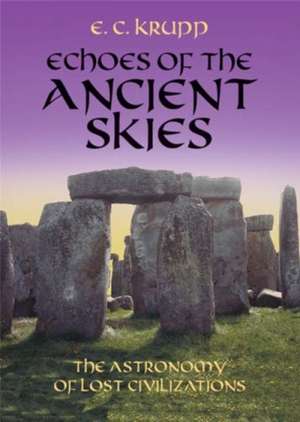 Echoes of the Ancient Skies: The Astronomy of Lost Civilizations de E. C. Krupp