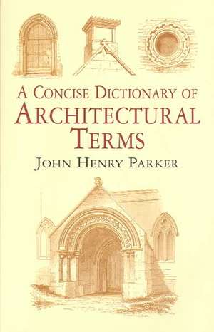 A Concise Dictionary of Architectural Terms: Illustrated de John Henry Parker