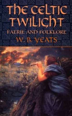 The Celtic Twilight: Faerie and Folklore de William Butler Yeats