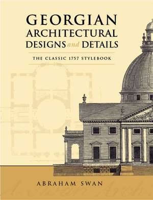 Georgian Architectural Designs and Details: The Classic 1757 Stylebook de Abraham Swan