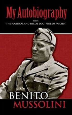 My Autobiography: With "The Political and Social Doctrine of Fascism" de Benito Mussolini