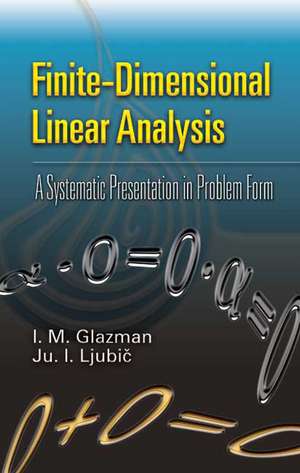 Finite-Dimensional Linear Analysis: A Systematic Presentation in Problem Form de I. M. Glazman